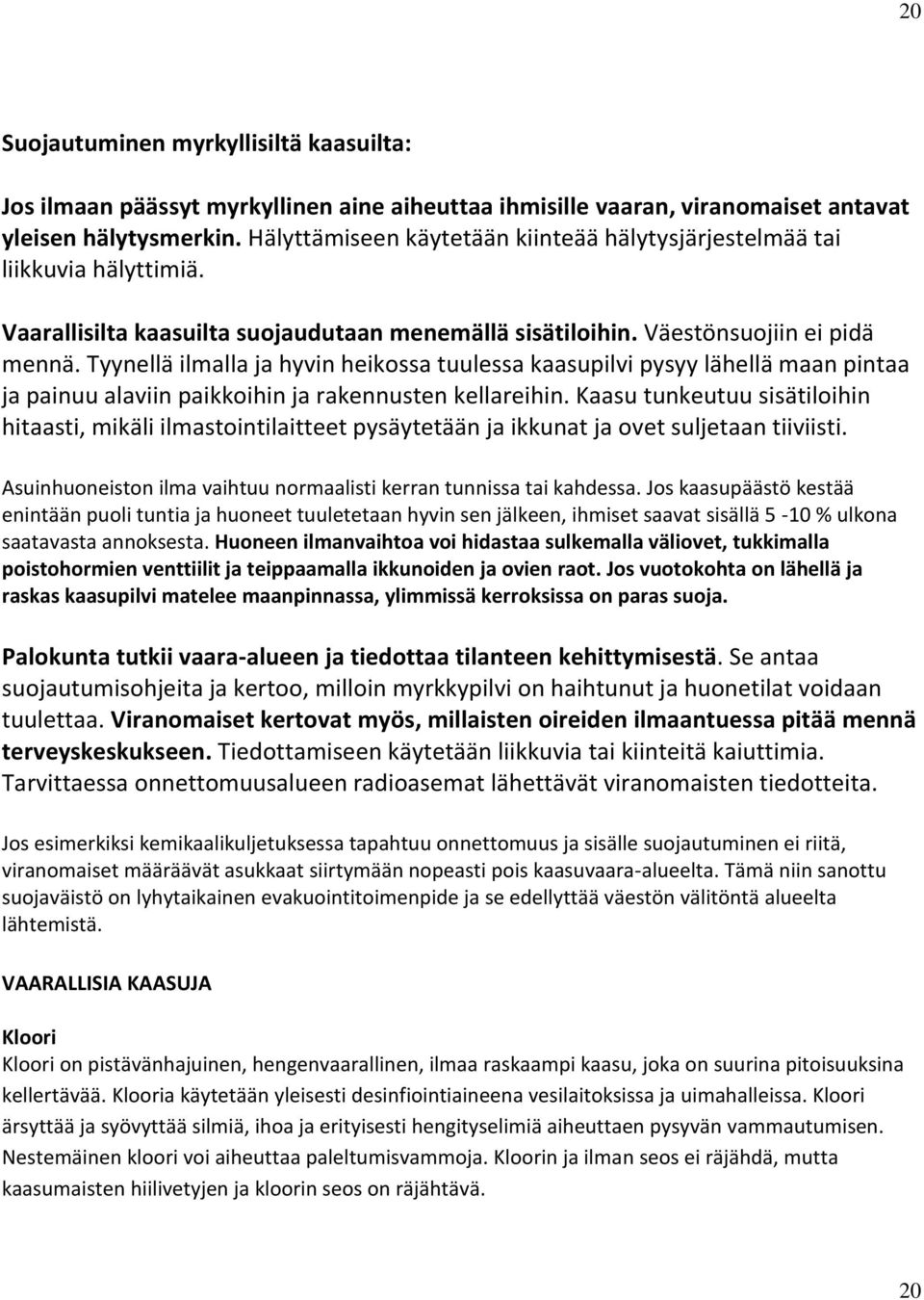 Tyynellä ilmalla ja hyvin heikossa tuulessa kaasupilvi pysyy lähellä maan pintaa ja painuu alaviin paikkoihin ja rakennusten kellareihin.