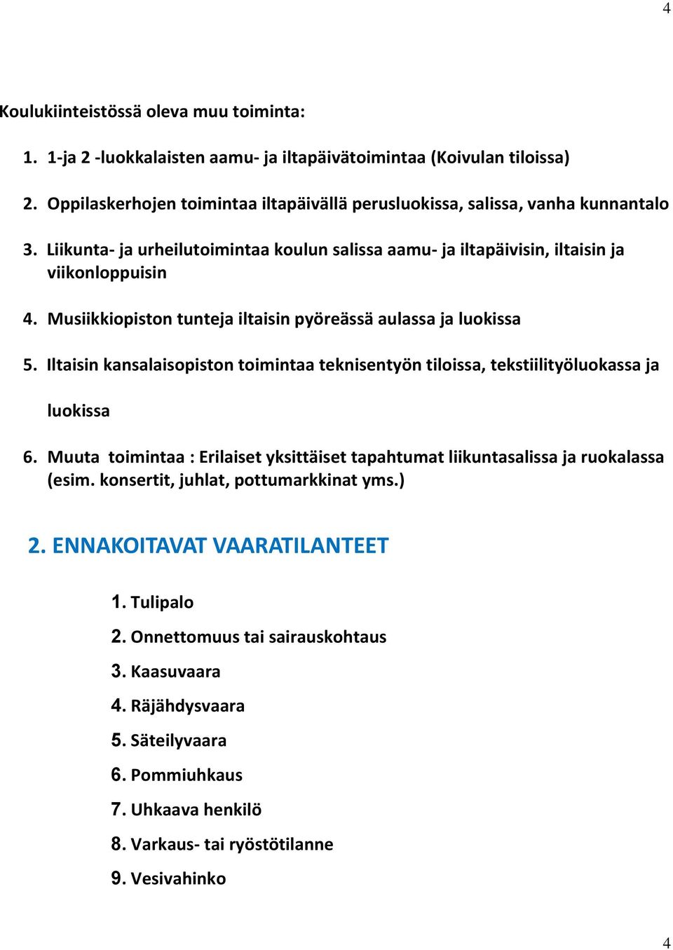 Musiikkiopiston tunteja iltaisin pyöreässä aulassa ja luokissa 5. Iltaisin kansalaisopiston toimintaa teknisentyön tiloissa, tekstiilityöluokassa ja luokissa 6.