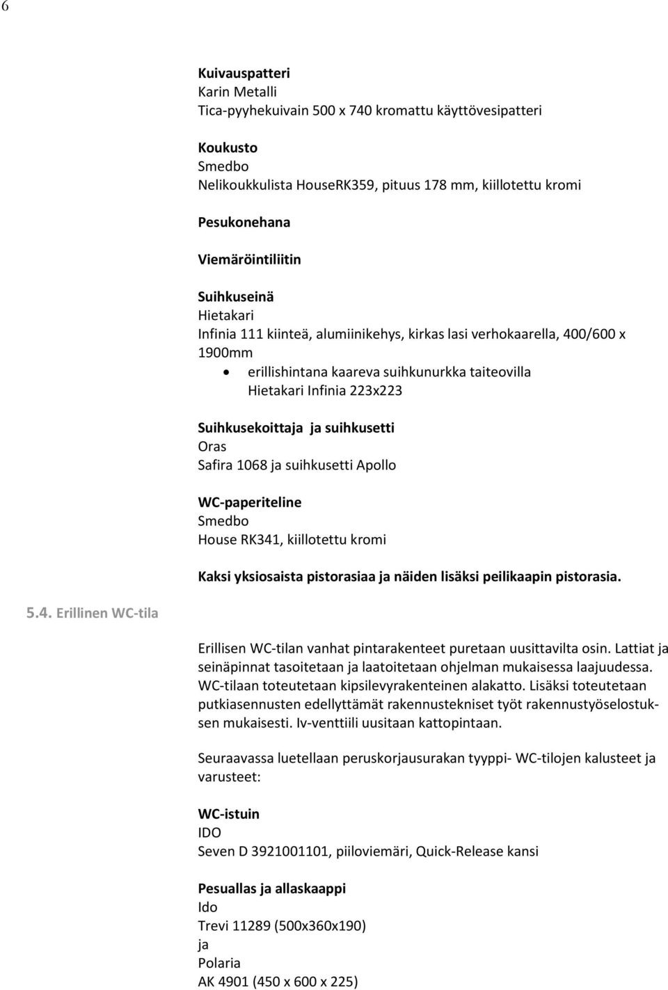 suihkusetti Oras Safira 1068 ja suihkusetti Apollo WC-paperiteline Smedbo House RK341, kiillotettu kromi Kaksi yksiosaista pistorasiaa ja näiden lisäksi peilikaapin pistorasia. 5.4. Erillinen WC-tila Erillisen WC-tilan vanhat pintarakenteet puretaan uusittavilta osin.