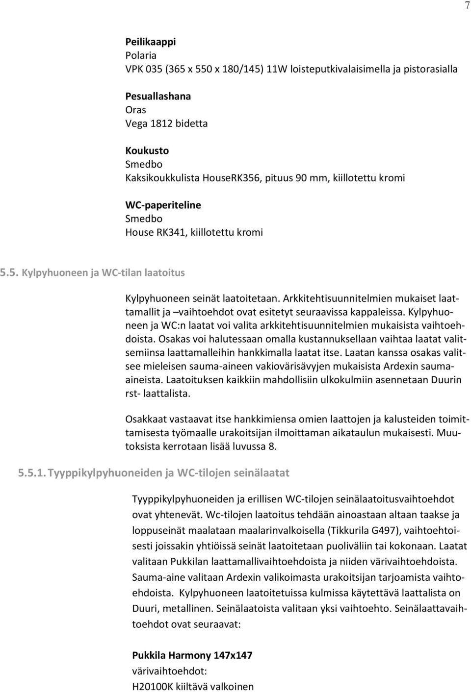 Arkkitehtisuunnitelmien mukaiset laattamallit ja vaihtoehdot ovat esitetyt seuraavissa kappaleissa. Kylpyhuoneen ja WC:n laatat voi valita arkkitehtisuunnitelmien mukaisista vaihtoehdoista.