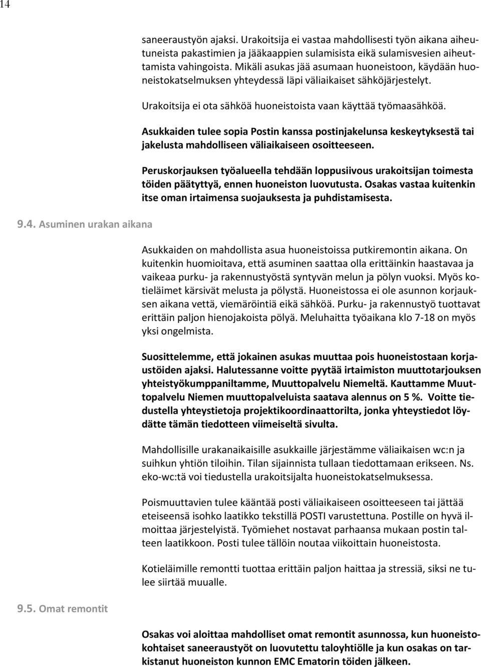 Mikäli asukas jää asumaan huoneistoon, käydään huoneistokatselmuksen yhteydessä läpi väliaikaiset sähköjärjestelyt. Urakoitsija ei ota sähköä huoneistoista vaan käyttää työmaasähköä.