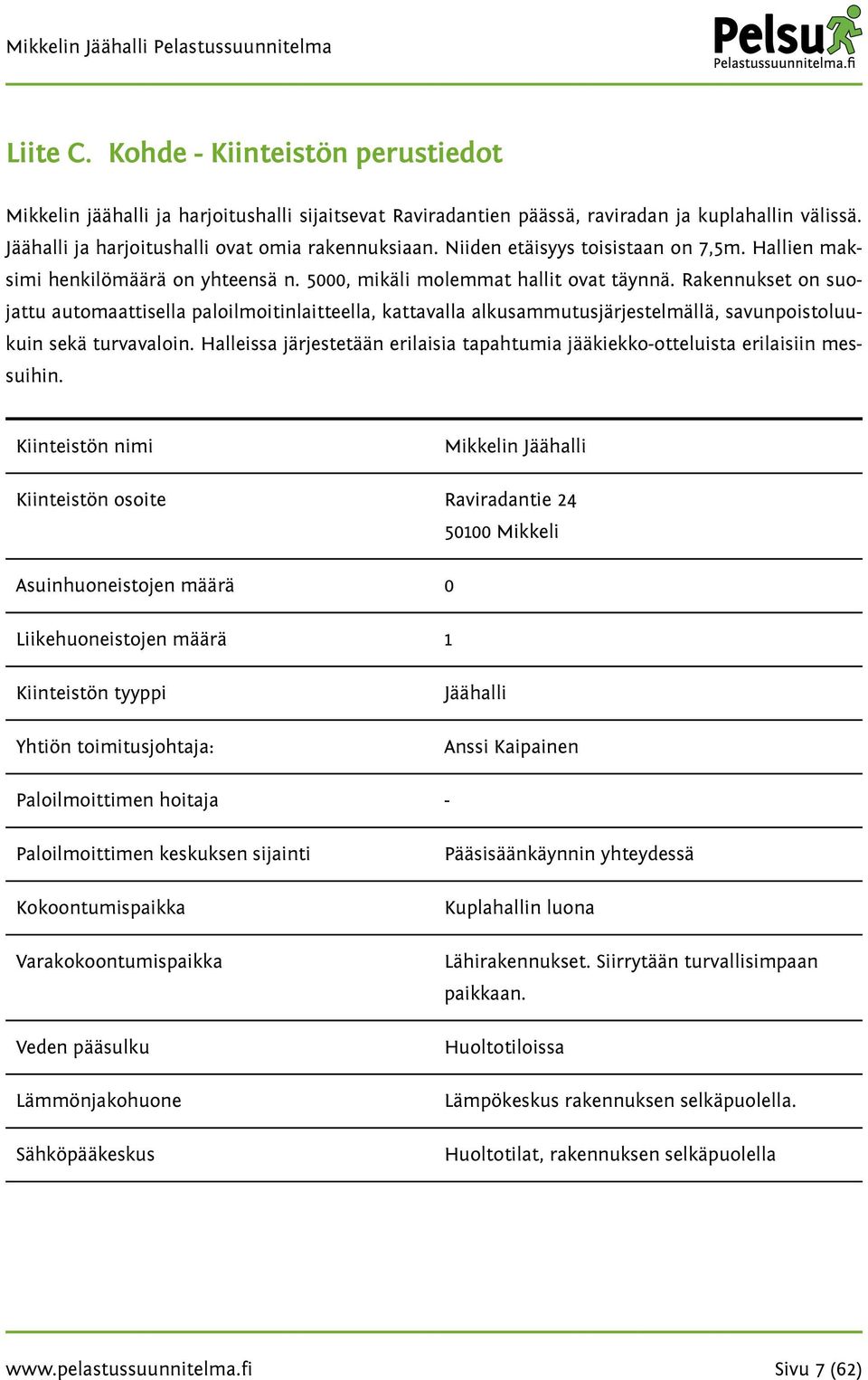 Rakennukset on suojattu automaattisella paloilmoitinlaitteella, kattavalla alkusammutusjärjestelmällä, savunpoistoluukuin sekä turvavaloin.