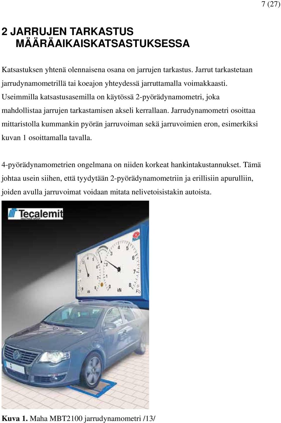 Useimmilla katsastusasemilla on käytössä 2-pyörädynamometri, joka mahdollistaa jarrujen tarkastamisen akseli kerrallaan.