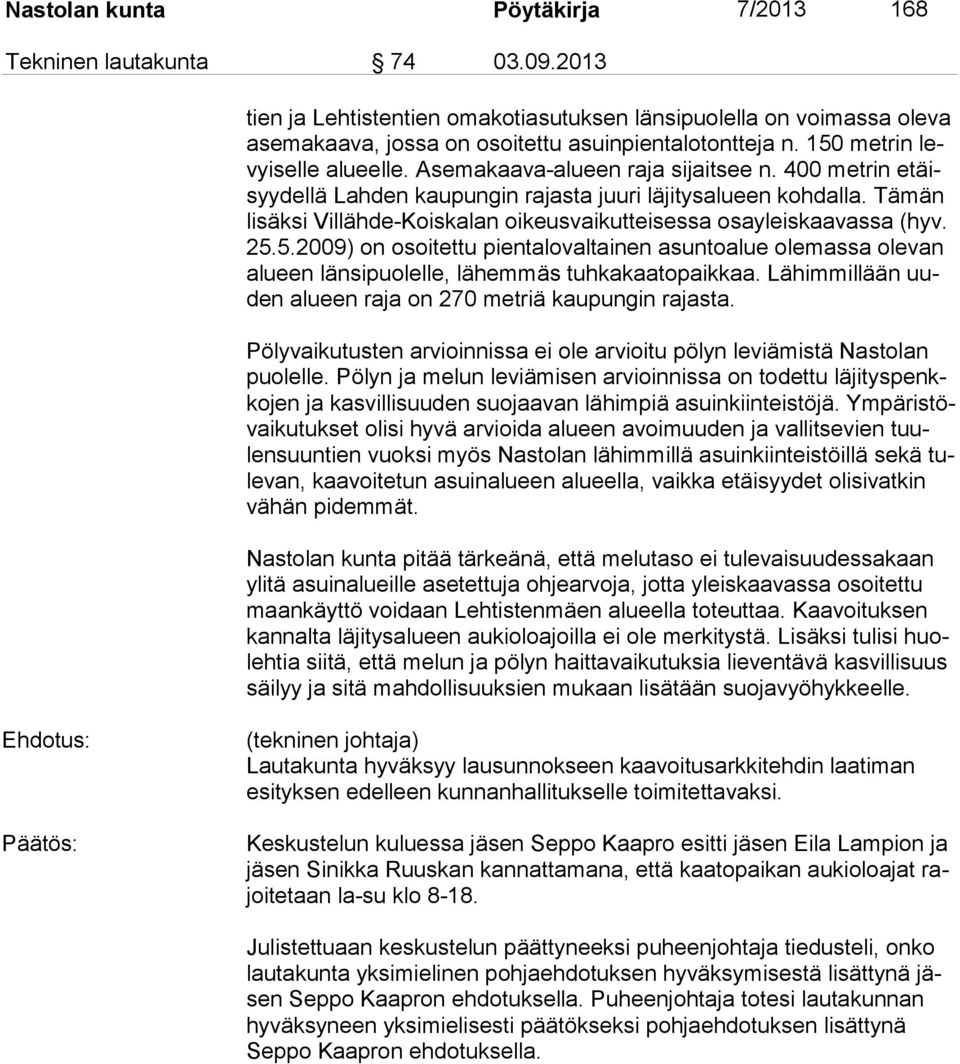 Tämän lisäksi Villähde-Koiskalan oikeusvaikutteisessa osayleiskaavassa (hyv. 25.5.2009) on osoitettu pientalovaltainen asuntoalue olemassa olevan alueen länsipuolelle, lähemmäs tuhkakaatopaikkaa.