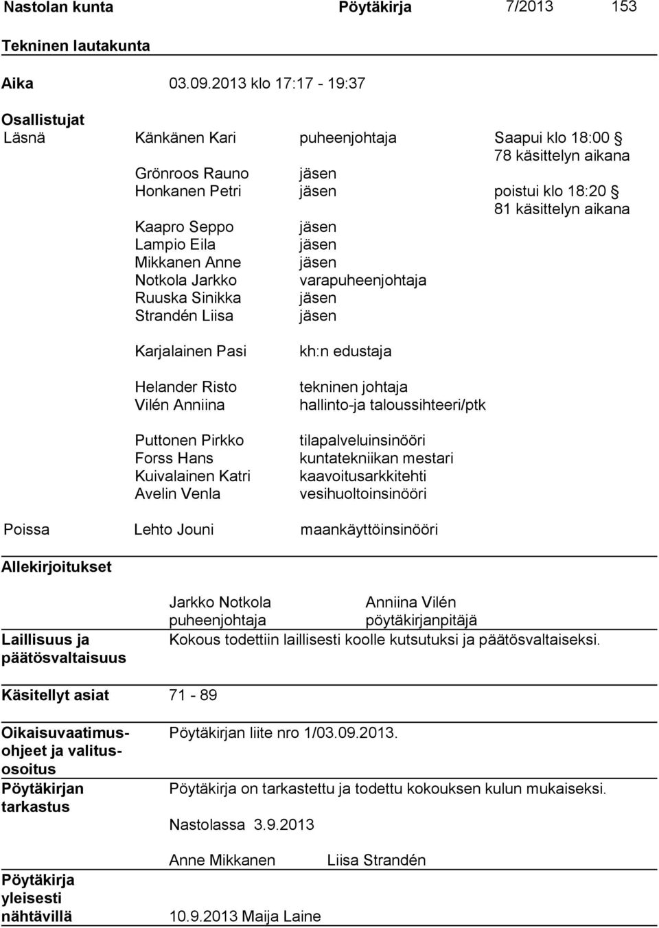 Seppo jäsen Lampio Eila jäsen Mikkanen Anne jäsen Notkola Jarkko varapuheenjohtaja Ruuska Sinikka jäsen Strandén Liisa jäsen Karjalainen Pasi Helander Risto Vilén Anniina Puttonen Pirkko Forss Hans