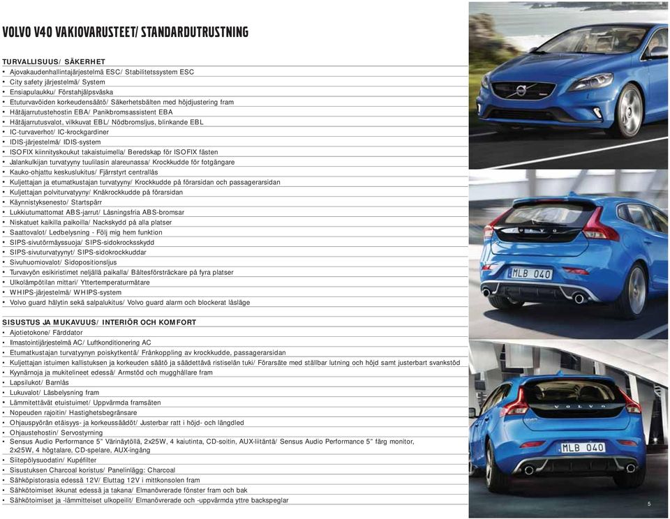 IC-krockgardiner IDIS-järjestelmä/ IDIS-system ISOFIX kiinnityskoukut takaistuimella/ Beredskap för ISOFIX fästen Jalankulkijan turvatyyny tuulilasin alareunassa/ Krockkudde för fotgängare