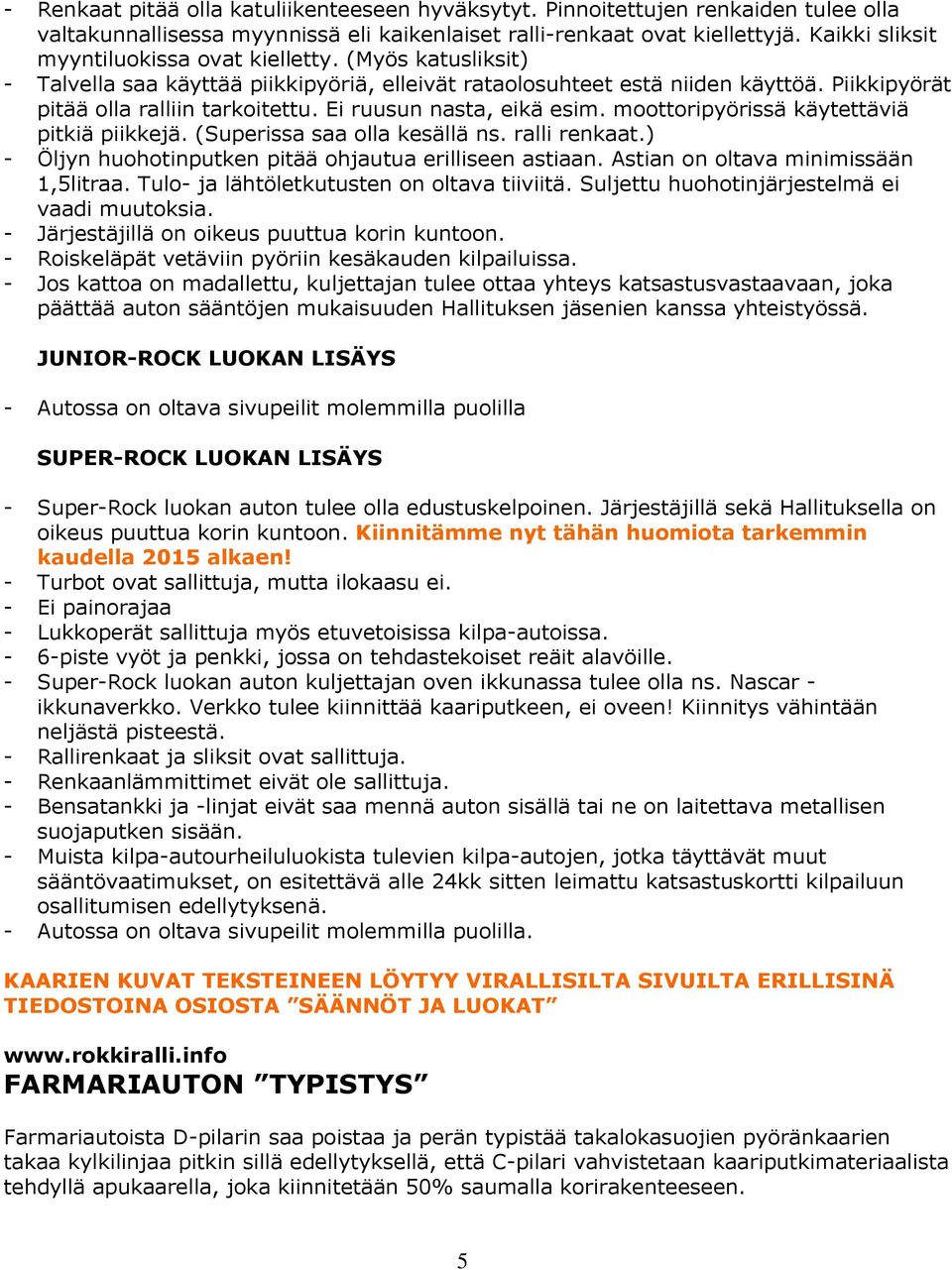 Ei ruusun nasta, eikä esim. moottoripyörissä käytettäviä pitkiä piikkejä. (Superissa saa olla kesällä ns. ralli renkaat.) - Öljyn huohotinputken pitää ohjautua erilliseen astiaan.