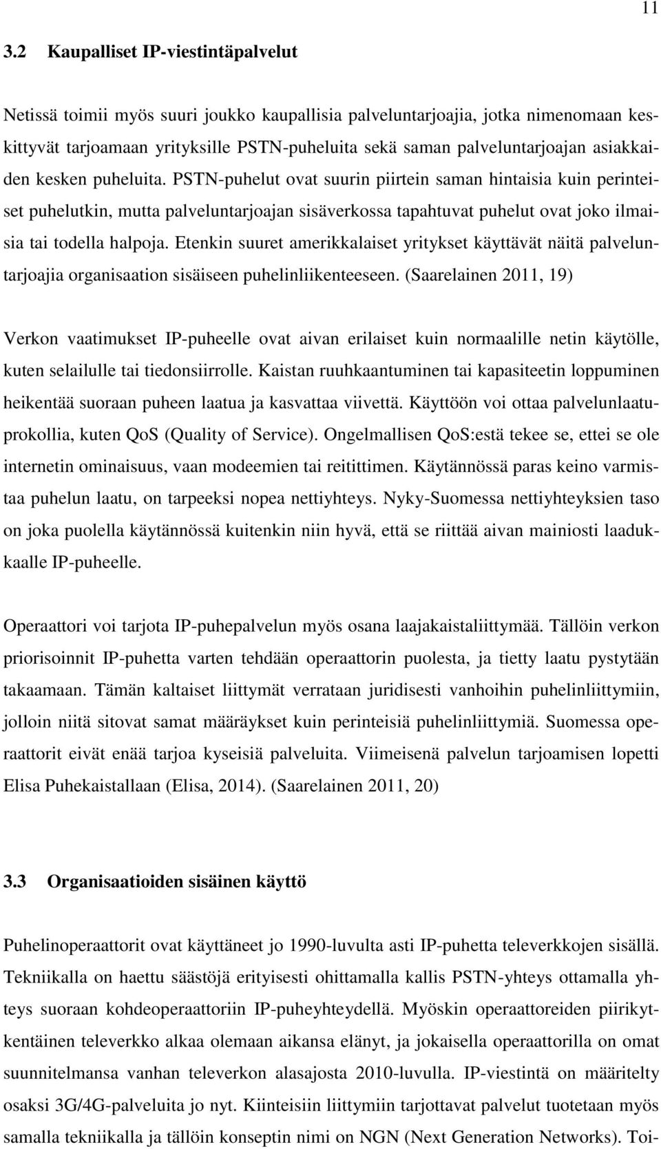 PSTN-puhelut ovat suurin piirtein saman hintaisia kuin perinteiset puhelutkin, mutta palveluntarjoajan sisäverkossa tapahtuvat puhelut ovat joko ilmaisia tai todella halpoja.