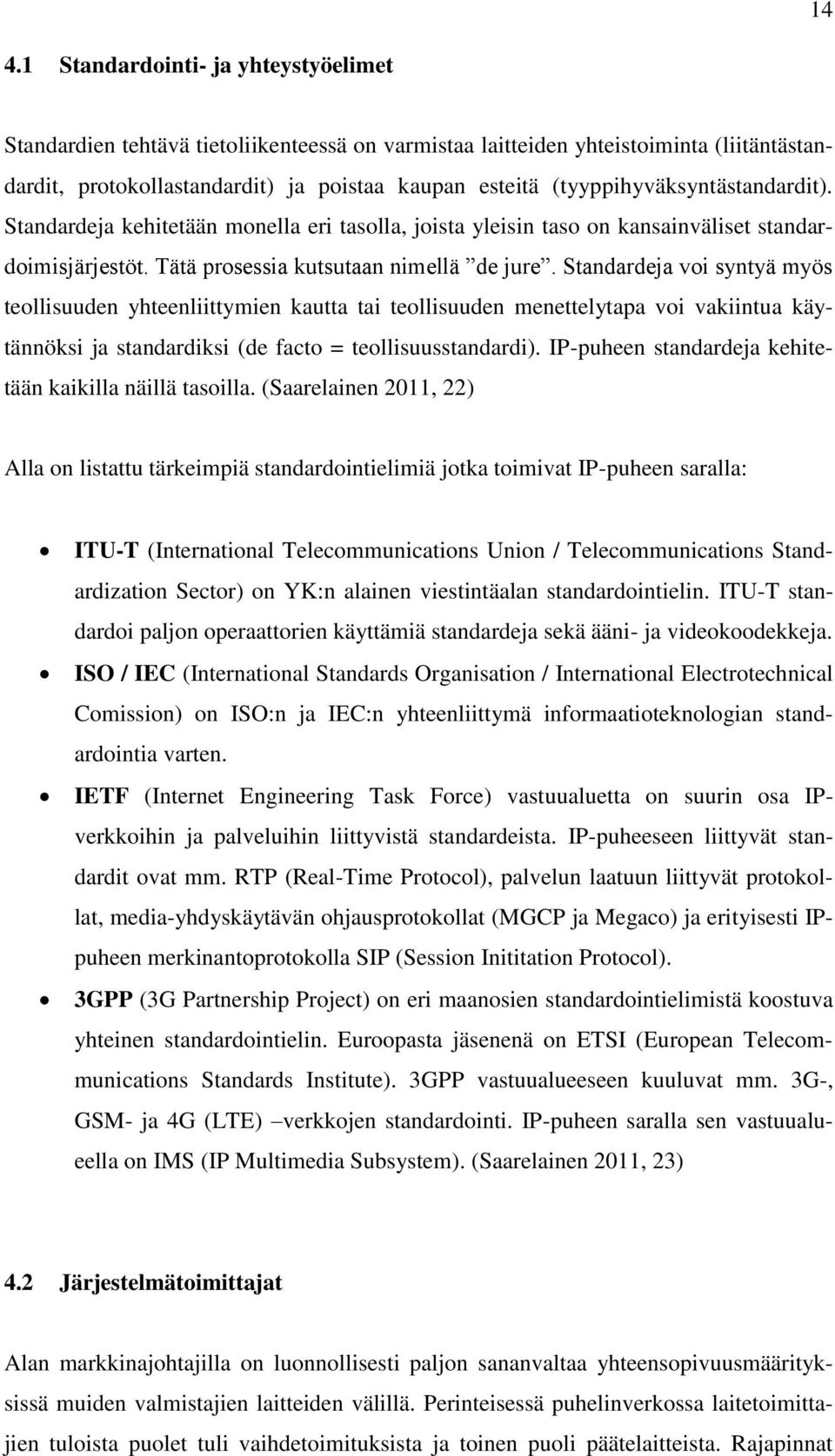 Standardeja voi syntyä myös teollisuuden yhteenliittymien kautta tai teollisuuden menettelytapa voi vakiintua käytännöksi ja standardiksi (de facto = teollisuusstandardi).