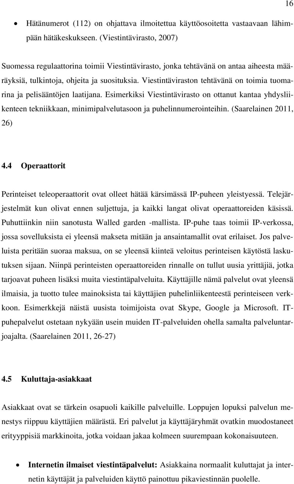 Viestintäviraston tehtävänä on toimia tuomarina ja pelisääntöjen laatijana. Esimerkiksi Viestintävirasto on ottanut kantaa yhdysliikenteen tekniikkaan, minimipalvelutasoon ja puhelinnumerointeihin.