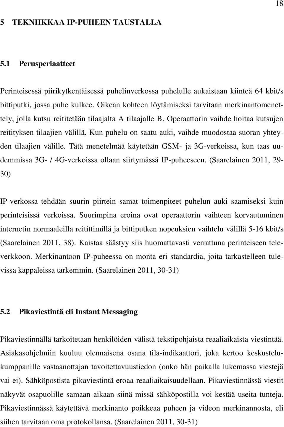 Kun puhelu on saatu auki, vaihde muodostaa suoran yhteyden tilaajien välille. Tätä menetelmää käytetään GSM- ja 3G-verkoissa, kun taas uudemmissa 3G- / 4G-verkoissa ollaan siirtymässä IP-puheeseen.