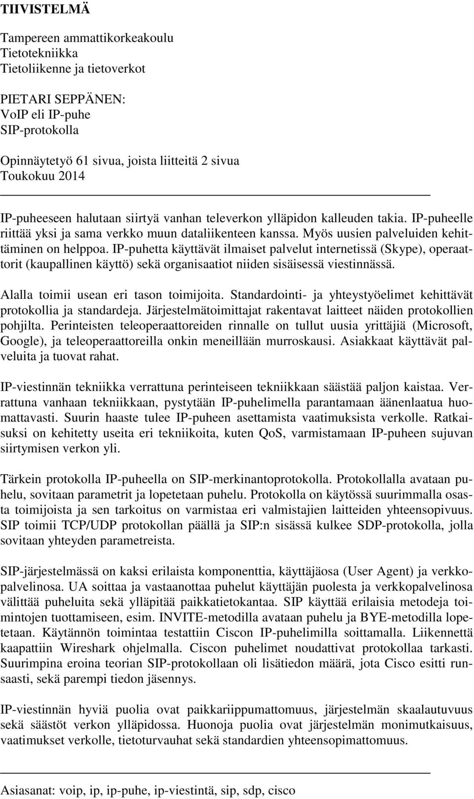 IP-puhetta käyttävät ilmaiset palvelut internetissä (Skype), operaattorit (kaupallinen käyttö) sekä organisaatiot niiden sisäisessä viestinnässä. Alalla toimii usean eri tason toimijoita.