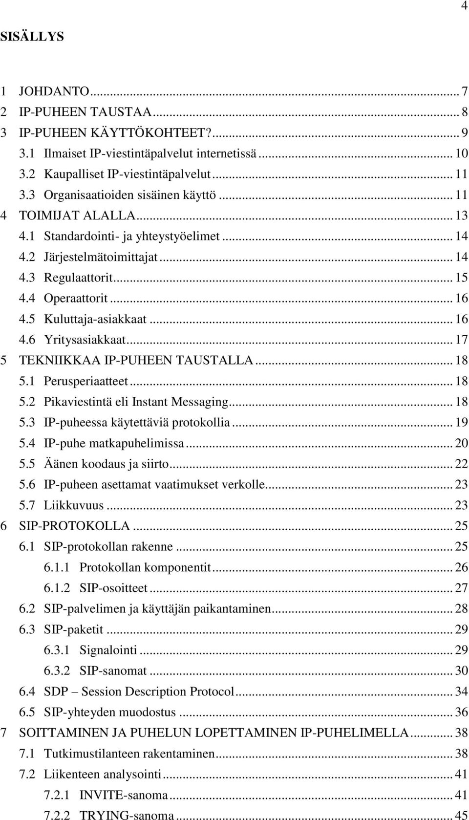 5 Kuluttaja-asiakkaat... 16 4.6 Yritysasiakkaat... 17 5 TEKNIIKKAA IP-PUHEEN TAUSTALLA... 18 5.1 Perusperiaatteet... 18 5.2 Pikaviestintä eli Instant Messaging... 18 5.3 IP-puheessa käytettäviä protokollia.