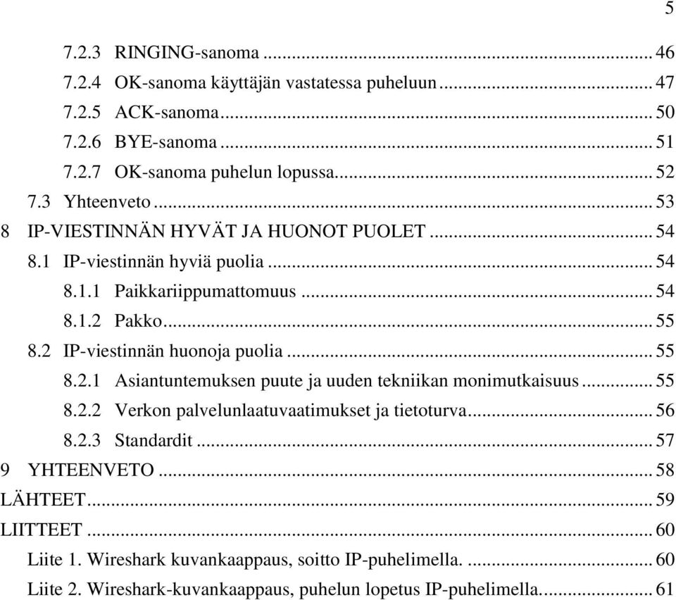 2 IP-viestinnän huonoja puolia... 55 8.2.1 Asiantuntemuksen puute ja uuden tekniikan monimutkaisuus... 55 8.2.2 Verkon palvelunlaatuvaatimukset ja tietoturva... 56 8.2.3 Standardit.