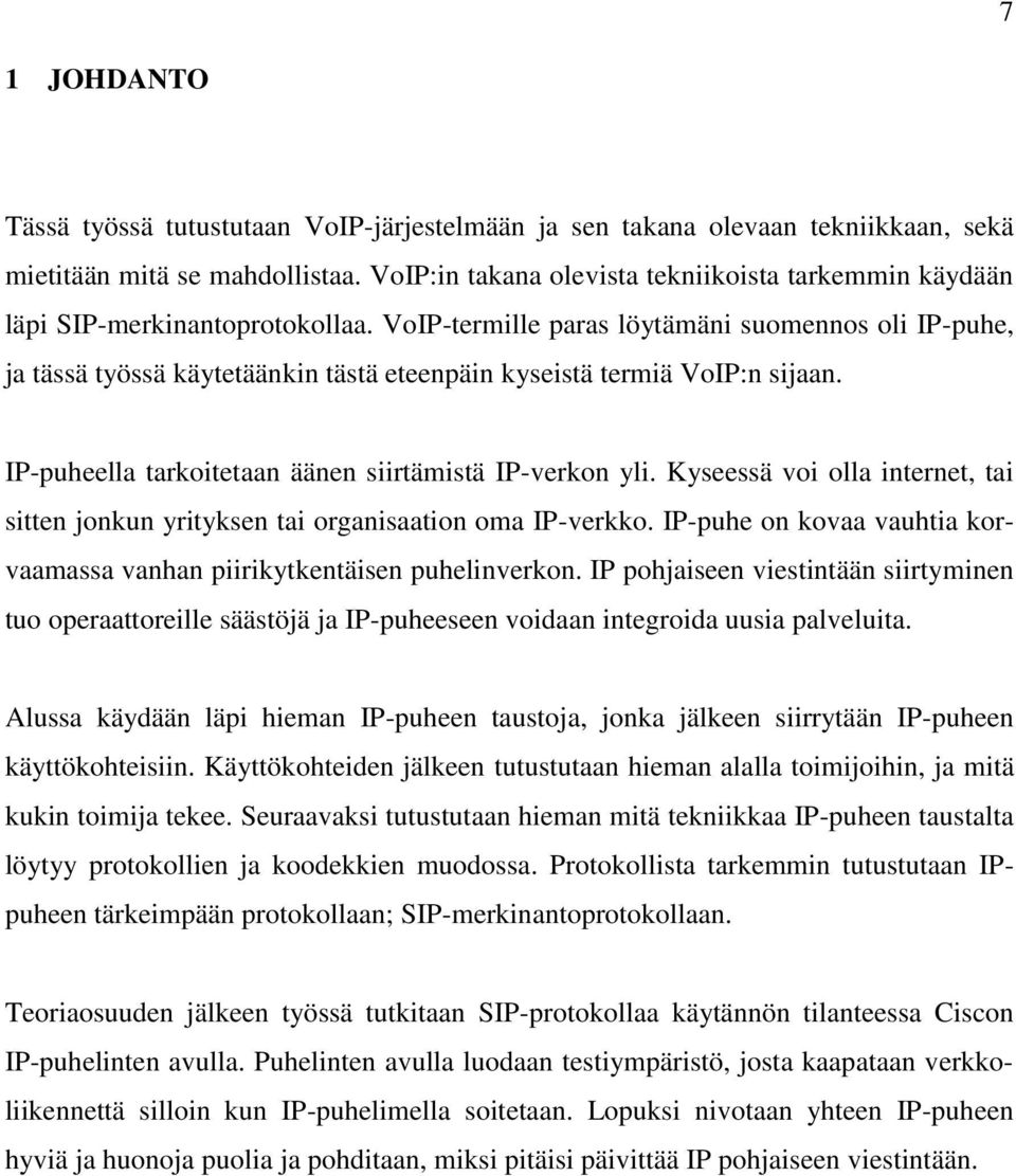 VoIP-termille paras löytämäni suomennos oli IP-puhe, ja tässä työssä käytetäänkin tästä eteenpäin kyseistä termiä VoIP:n sijaan. IP-puheella tarkoitetaan äänen siirtämistä IP-verkon yli.