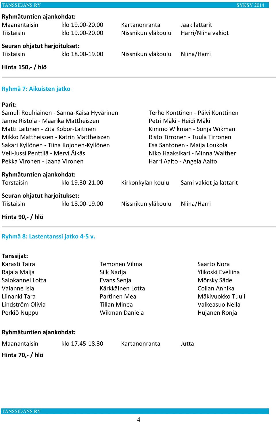 00 Nissnikun yläkoulu Harri/Niina vakiot Ryhmä 7: Aikuisten jatko Samuli Rouhiainen - Sanna-Kaisa Hyvärinen Janne Ristola - Maarika Mattheiszen Matti Laitinen - Zita Kobor-Laitinen Mikko Mattheiszen