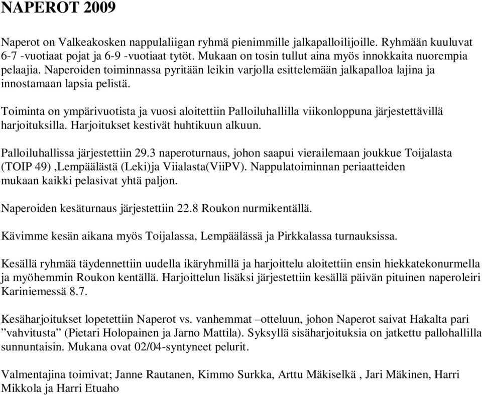 Toiminta on ympärivuotista ja vuosi aloitettiin Palloiluhallilla viikonloppuna järjestettävillä harjoituksilla. Harjoitukset kestivät huhtikuun alkuun. Palloiluhallissa järjestettiin 29.