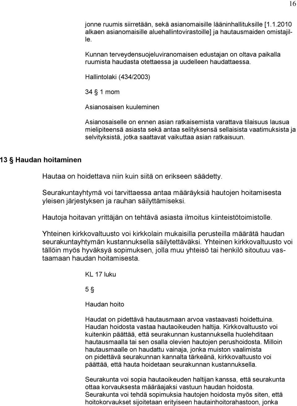 Hallintolaki (434/2003) 34 1 mom Asianosaisen kuuleminen Asianosaiselle on ennen asian ratkaisemista varattava tilaisuus lausua mielipiteensä asiasta sekä antaa selityksensä sellaisista vaatimuksista