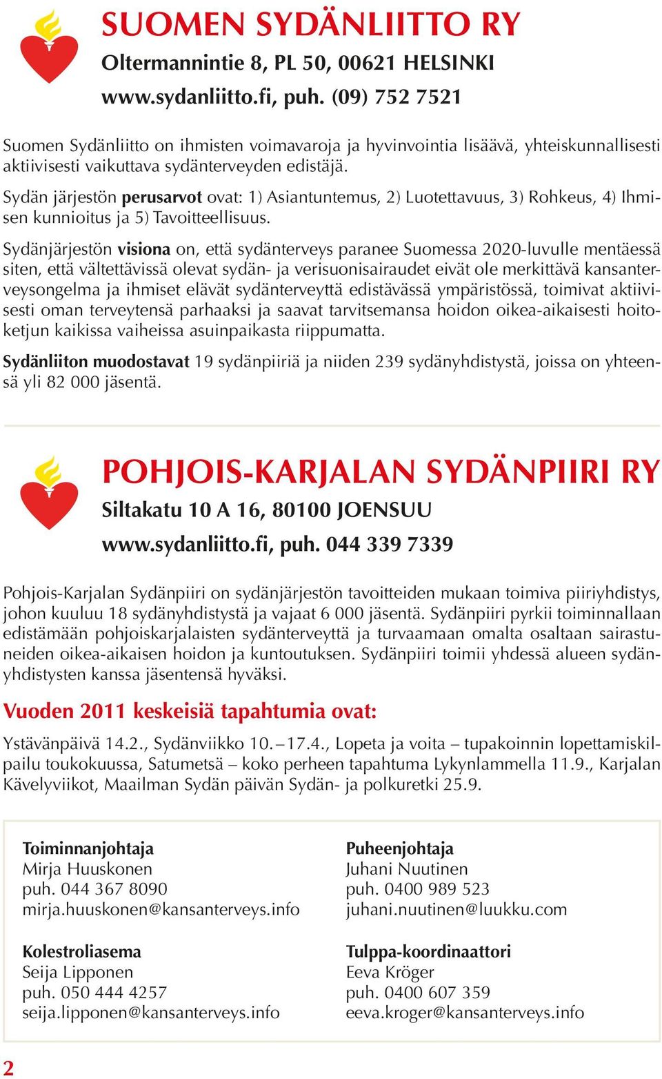 Sydän järjestön perusarvot ovat: 1) Asiantuntemus, 2) Luotettavuus, 3) Rohkeus, 4) Ihmisen kunnioitus ja 5) Tavoitteellisuus.