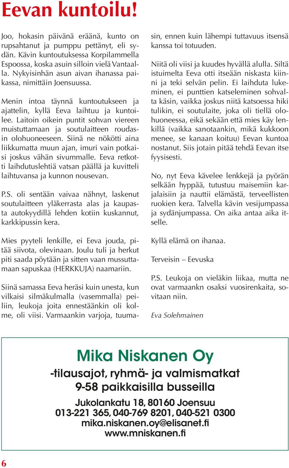 Laitoin oikein puntit sohvan viereen muistuttamaan ja soutulaitteen roudasin olohuoneeseen. Siinä ne nökötti aina liikkumatta muun ajan, imuri vain potkaisi joskus vähän sivummalle.