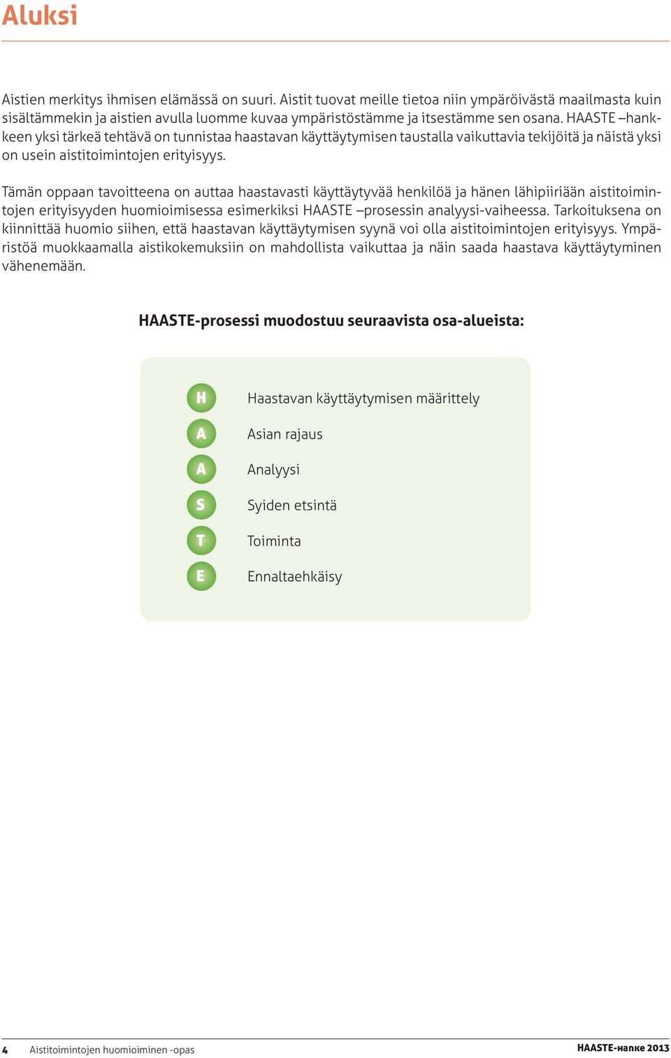 Tämän oppaan tavoitteena on auttaa haastavasti käyttäytyvää henkilöä ja hänen lähipiiriään aistitoimintojen erityisyyden huomioimisessa esimerkiksi HAASTE prosessin analyysi-vaiheessa.