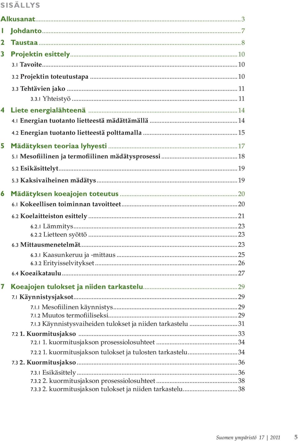 2 Esikäsittelyt...19 5.3 Kaksivaiheinen mädätys...19 6 Mädätyksen koeajojen toteutus...20 6.1 Kokeellisen toiminnan tavoitteet...20 6.2 Koelaitteiston esittely...21 6.2.1 Lämmitys...23 6.2.2 Lietteen syöttö.