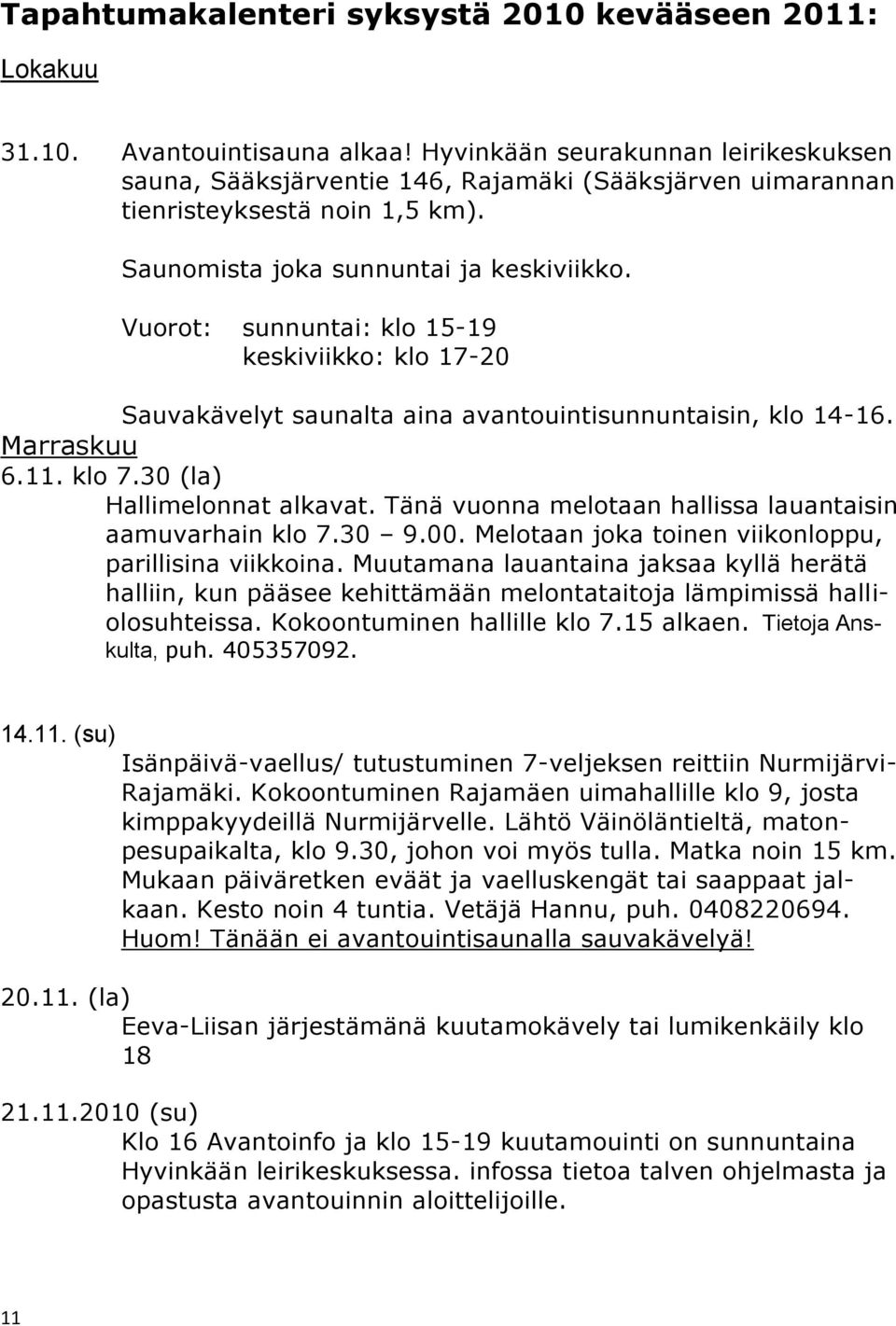 Vuorot: sunnuntai: klo 15-19 keskiviikko: klo 17-20 Sauvakävelyt saunalta aina avantouintisunnuntaisin, klo 14-16. Marraskuu 6.11. klo 7.30 (la) Hallimelonnat alkavat.