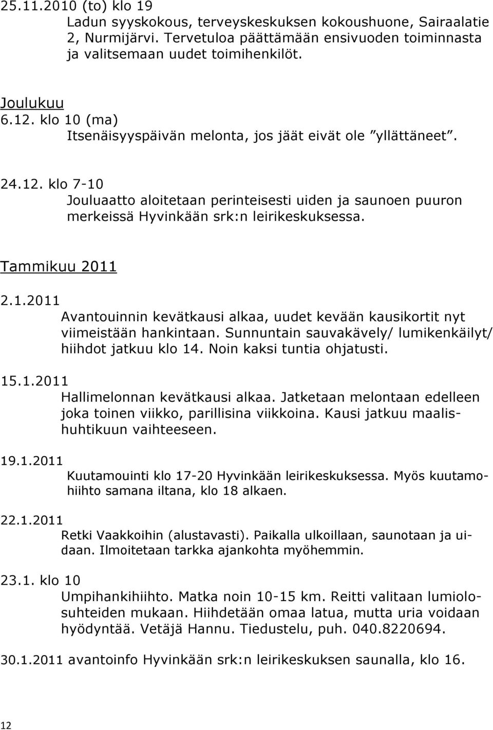 Tammikuu 2011 2.1.2011 Avantouinnin kevätkausi alkaa, uudet kevään kausikortit nyt viimeistään hankintaan. Sunnuntain sauvakävely/ lumikenkäilyt/ hiihdot jatkuu klo 14. Noin kaksi tuntia ohjatusti.