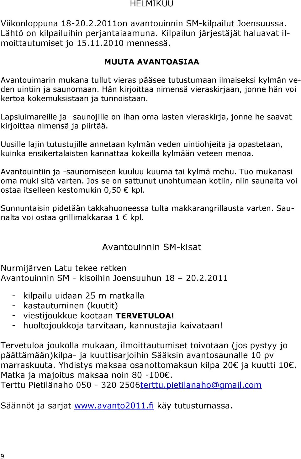 Hän kirjoittaa nimensä vieraskirjaan, jonne hän voi kertoa kokemuksistaan ja tunnoistaan. Lapsiuimareille ja -saunojille on ihan oma lasten vieraskirja, jonne he saavat kirjoittaa nimensä ja piirtää.