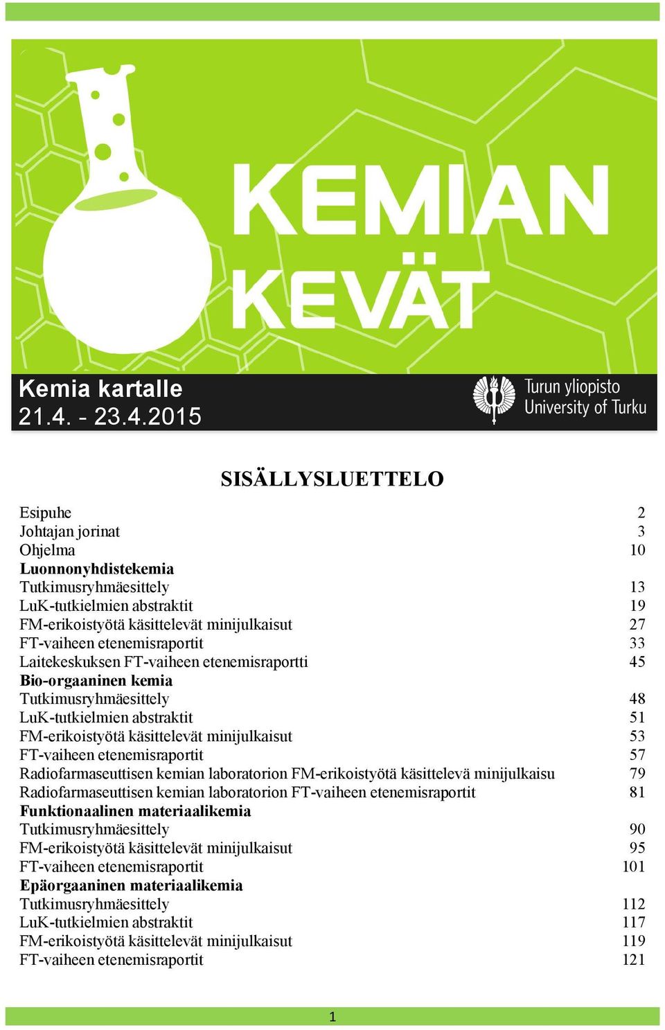 2015 SISÄLLYSLUETTELO Esipuhe 2 Johtajan jorinat 3 Ohjelma 10 Luonnonyhdistekemia Tutkimusryhmäesittely 13 LuK-tutkielmien abstraktit 19 FM-erikoistyötä käsittelevät minijulkaisut 27 FT-vaiheen