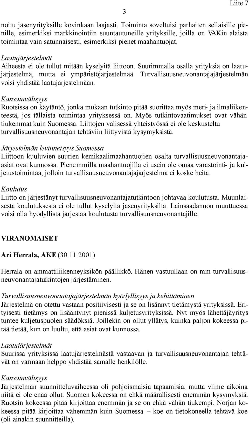 Aiheesta ei ole tullut mitään kyselyitä liittoon. Suurimmalla osalla yrityksiä on laatujärjestelmä, mutta ei ympäristöjärjestelmää.