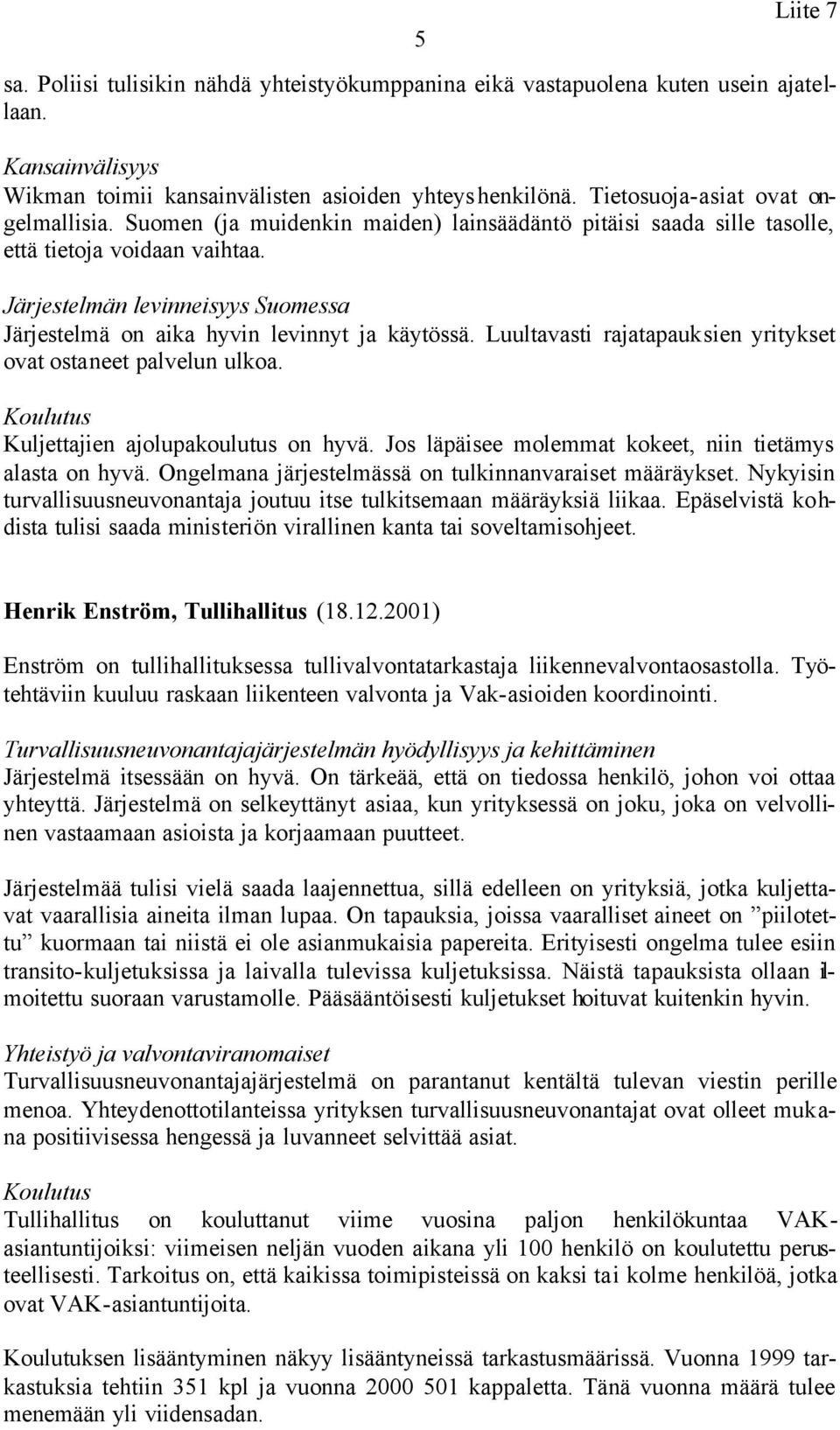 Luultavasti rajatapauksien yritykset ovat ostaneet palvelun ulkoa. Kuljettajien ajolupakoulutus on hyvä. Jos läpäisee molemmat kokeet, niin tietämys alasta on hyvä.