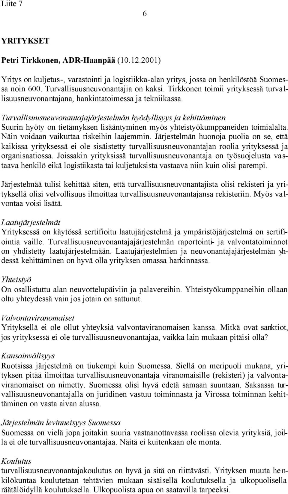 Näin voidaan vaikuttaa riskeihin laajemmin. Järjestelmän huonoja puolia on se, että kaikissa yrityksessä ei ole sisäistetty turvallisuusneuvonantajan roolia yrityksessä ja organisaatiossa.