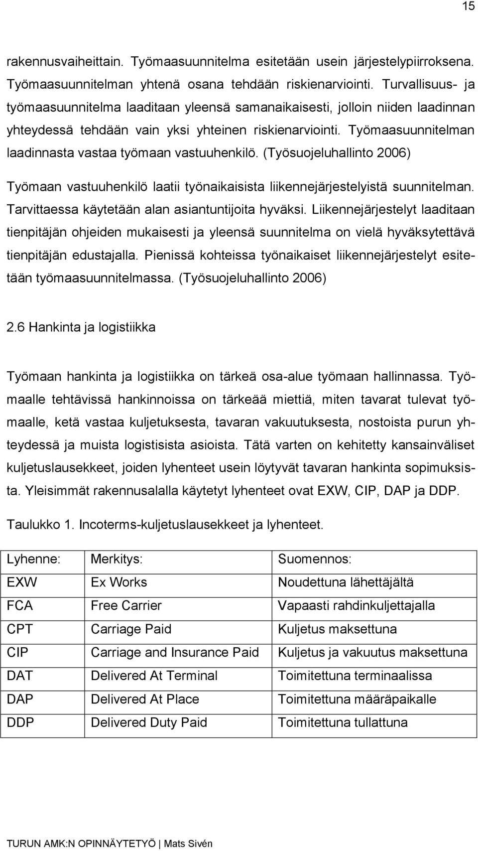 Työmaasuunnitelman laadinnasta vastaa työmaan vastuuhenkilö. (Työsuojeluhallinto 2006) Työmaan vastuuhenkilö laatii työnaikaisista liikennejärjestelyistä suunnitelman.