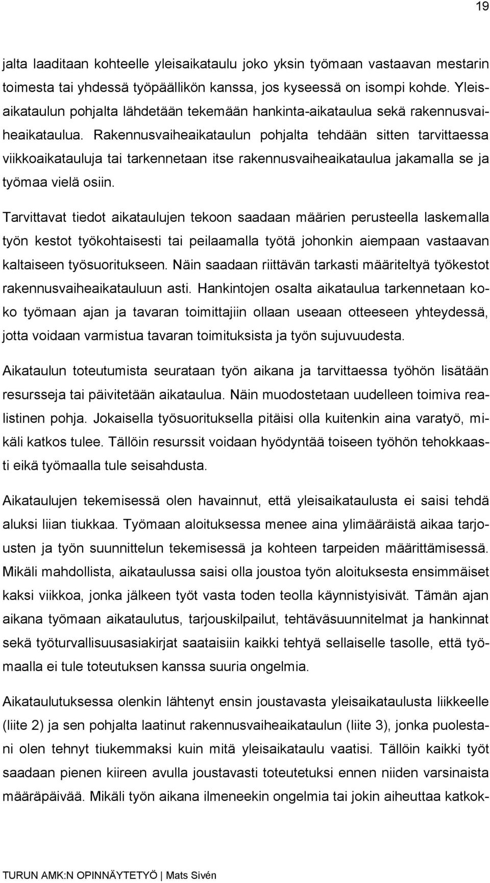 Rakennusvaiheaikataulun pohjalta tehdään sitten tarvittaessa viikkoaikatauluja tai tarkennetaan itse rakennusvaiheaikataulua jakamalla se ja työmaa vielä osiin.