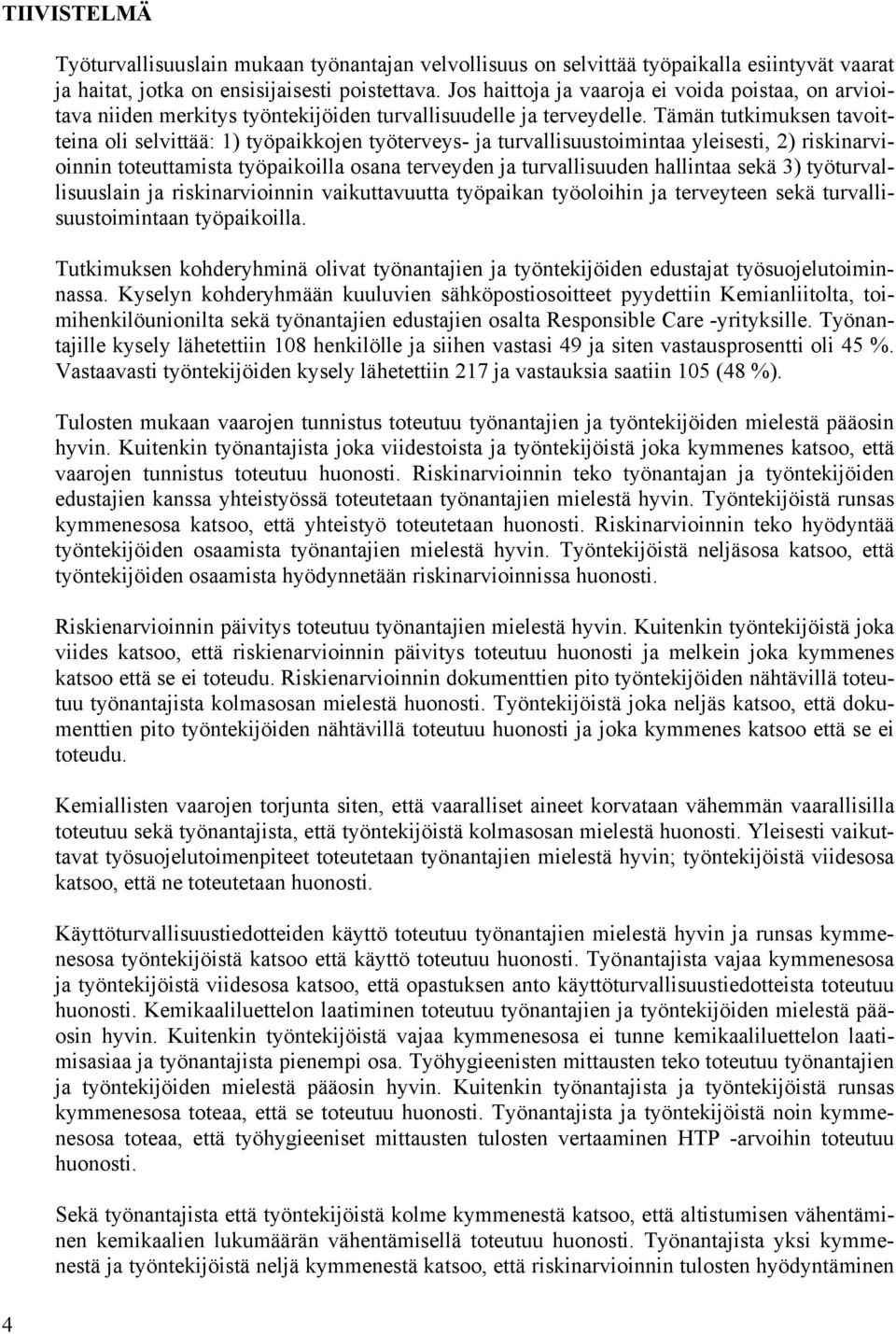 Tämän tutkimuksen tavoitteina oli selvittää: 1) työpaikkojen työterveys- ja turvallisuustoimintaa yleisesti, 2) riskinarvioinnin toteuttamista työpaikoilla osana terveyden ja turvallisuuden hallintaa