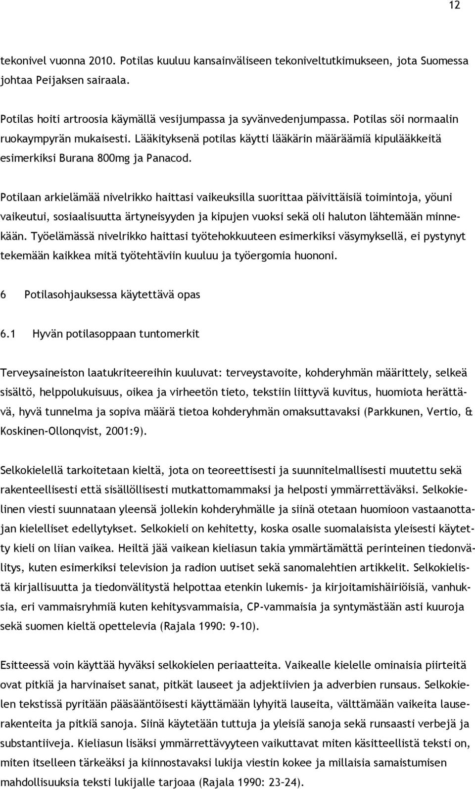 Potilaan arkielämää nivelrikko haittasi vaikeuksilla suorittaa päivittäisiä toimintoja, yöuni vaikeutui, sosiaalisuutta ärtyneisyyden ja kipujen vuoksi sekä oli haluton lähtemään minnekään.