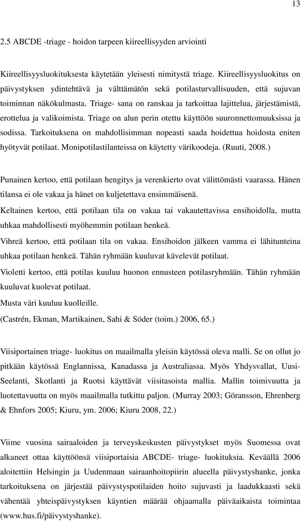 Triage- sana on ranskaa ja tarkoittaa lajittelua, järjestämistä, erottelua ja valikoimista. Triage on alun perin otettu käyttöön suuronnettomuuksissa ja sodissa.