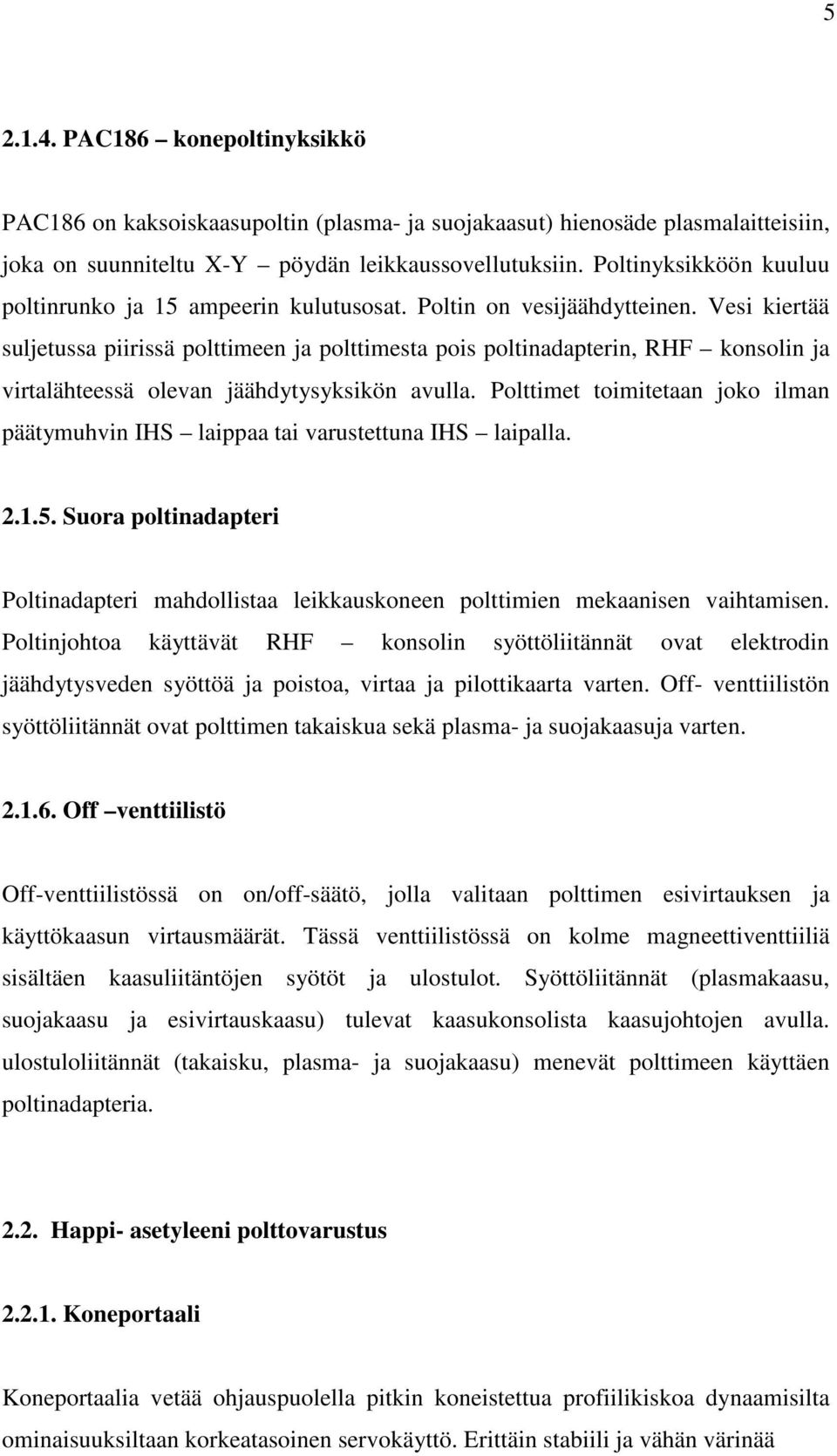 Vesi kiertää suljetussa piirissä polttimeen ja polttimesta pois poltinadapterin, RHF konsolin ja virtalähteessä olevan jäähdytysyksikön avulla.