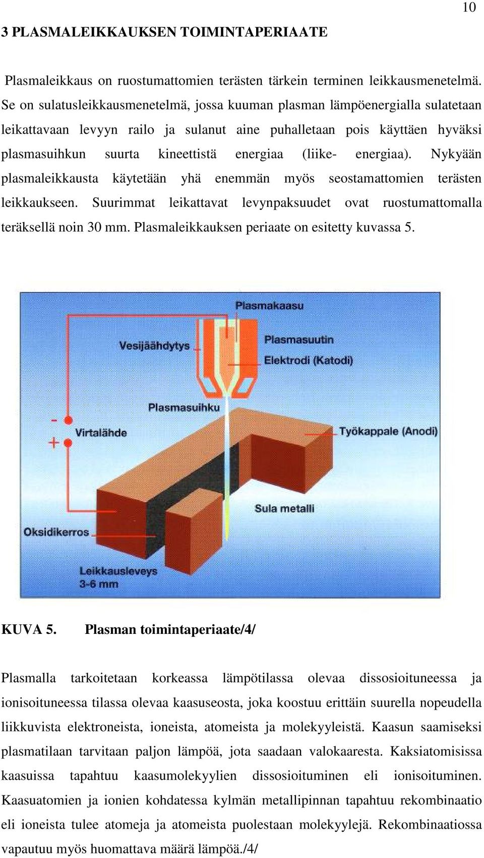 (liike- energiaa). Nykyään plasmaleikkausta käytetään yhä enemmän myös seostamattomien terästen leikkaukseen. Suurimmat leikattavat levynpaksuudet ovat ruostumattomalla teräksellä noin 30 mm.