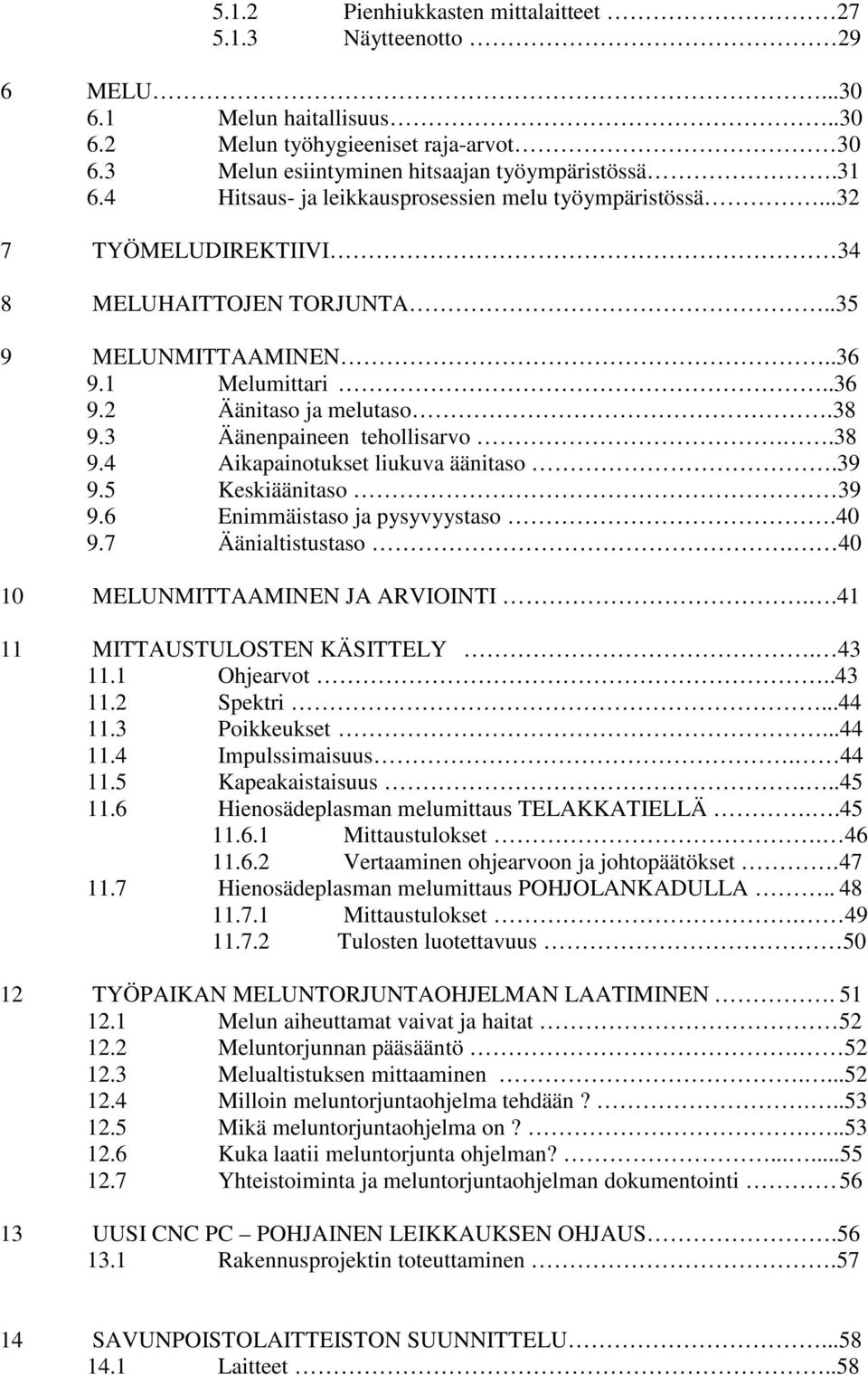 3 Äänenpaineen tehollisarvo..38 9.4 Aikapainotukset liukuva äänitaso.39 9.5 Keskiäänitaso 39 9.6 Enimmäistaso ja pysyvyystaso.40 9.7 Äänialtistustaso. 40 10 MELUNMITTAAMINEN JA ARVIOINTI.