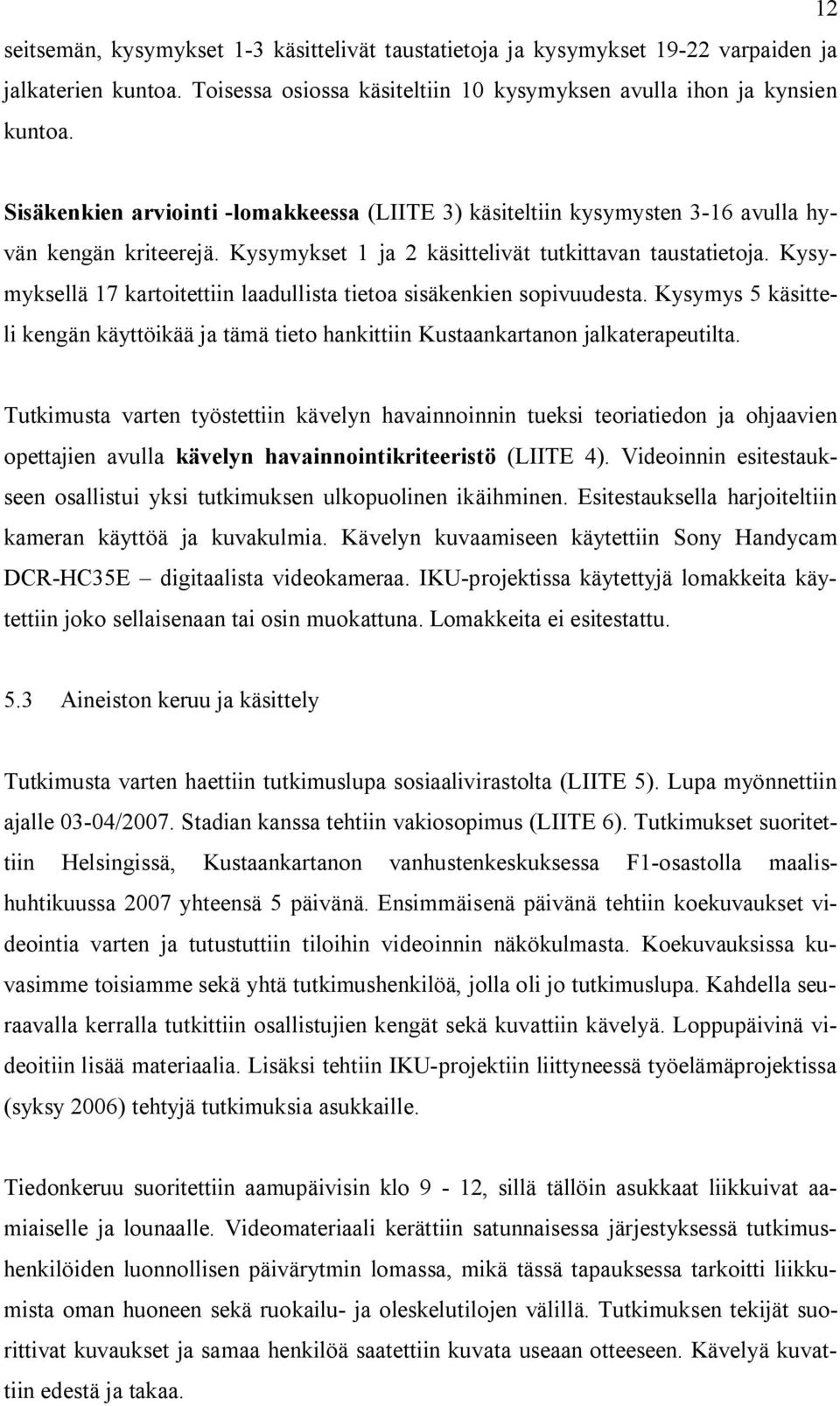 Kysymyksellä 17 kartoitettiin laadullista tietoa sisäkenkien sopivuudesta. Kysymys 5 käsitteli kengän käyttöikää ja tämä tieto hankittiin Kustaankartanon jalkaterapeutilta.