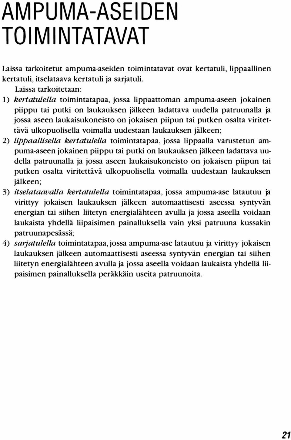 jokaisen piipun tai putken osalta viritettävä ulkopuolisella voimalla uudestaan laukauksen jälkeen; 2) lippaallisella kertatulella toimintatapaa, jossa lippaalla varustetun ampuma-aseen jokainen