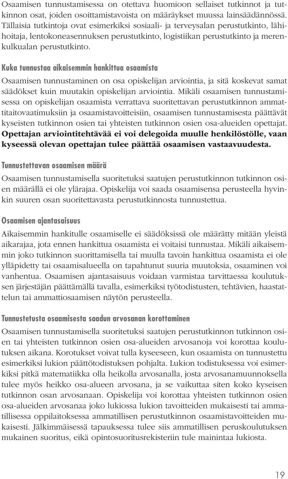 Kuka tunnustaa aikaisemmin hankittua osaamista Osaamisen tunnustaminen on osa opiskelijan arviointia, ja sitä koskevat samat säädökset kuin muutakin opiskelijan arviointia.