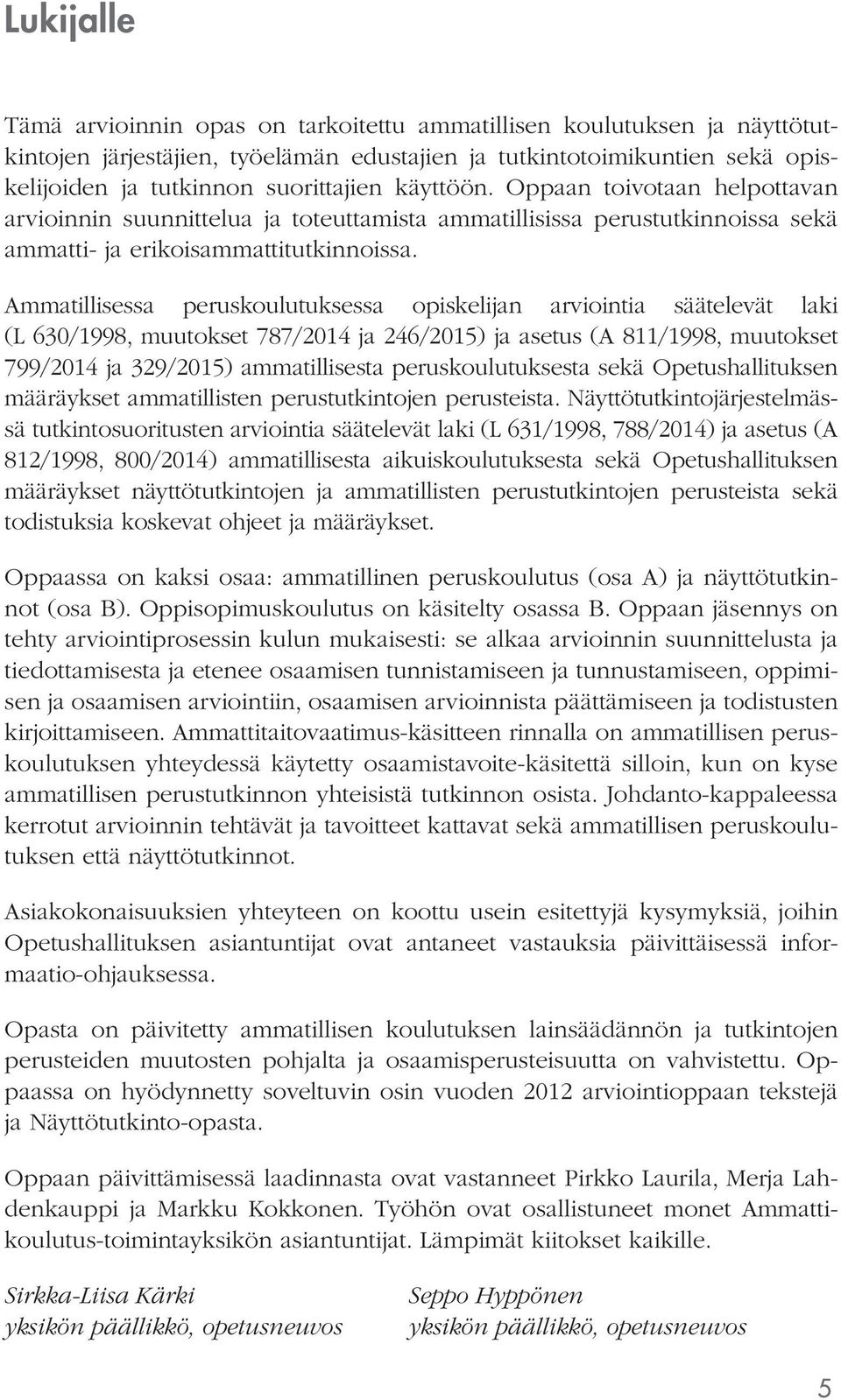 Ammatillisessa peruskoulutuksessa opiskelijan arviointia säätelevät laki (L 630/1998, muutokset 787/2014 ja 246/2015) ja asetus (A 811/1998, muutokset 799/2014 ja 329/2015) ammatillisesta