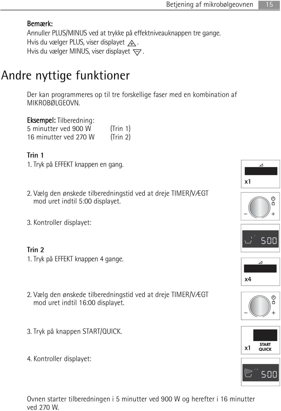 Eksempel: Tilberedning: 5 minutter ved 900 W (Trin 1) 16 minutter ved 270 W (Trin 2) Trin 1 1. Tryk på EFFEKT knappen en gang. 2. Vælg den ønskede tilberedningstid ved at dreje TIMER/VÆGT mod uret indtil 5:00 displayet.