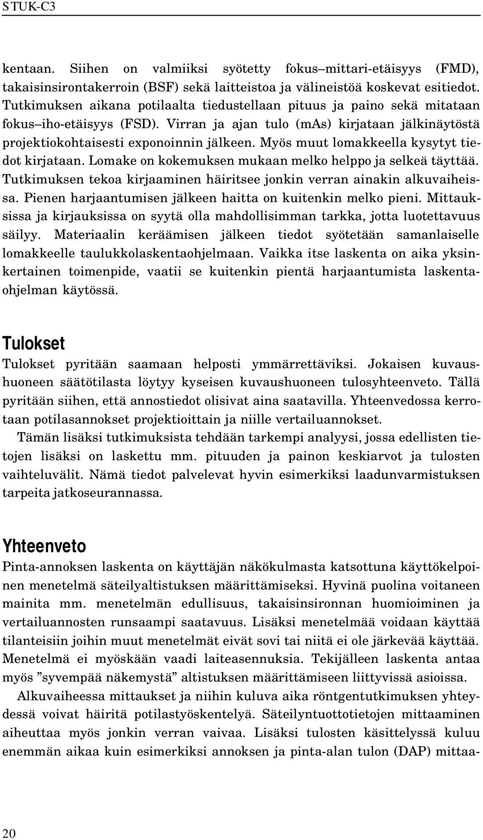 Myös muut lomakkeella kysytyt tiedot kirjataan. Lomake on kokemuksen mukaan melko helppo ja selkeä täyttää. Tutkimuksen tekoa kirjaaminen häiritsee jonkin verran ainakin alkuvaiheissa.