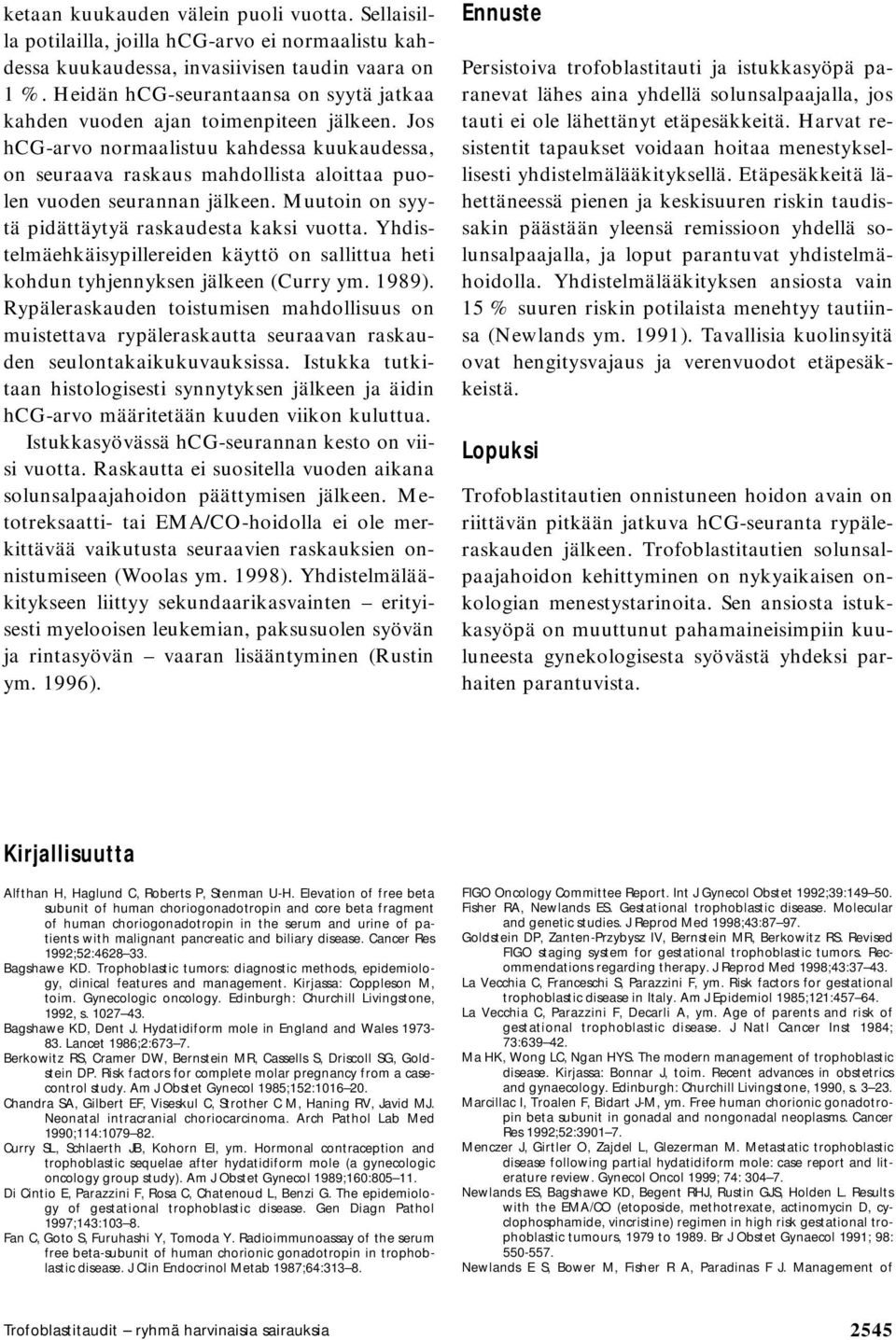 Jos hcg-arvo normaalistuu kahdessa kuukaudessa, on seuraava raskaus mahdollista aloittaa puolen vuoden seurannan jälkeen. Muutoin on syytä pidättäytyä raskaudesta kaksi vuotta.