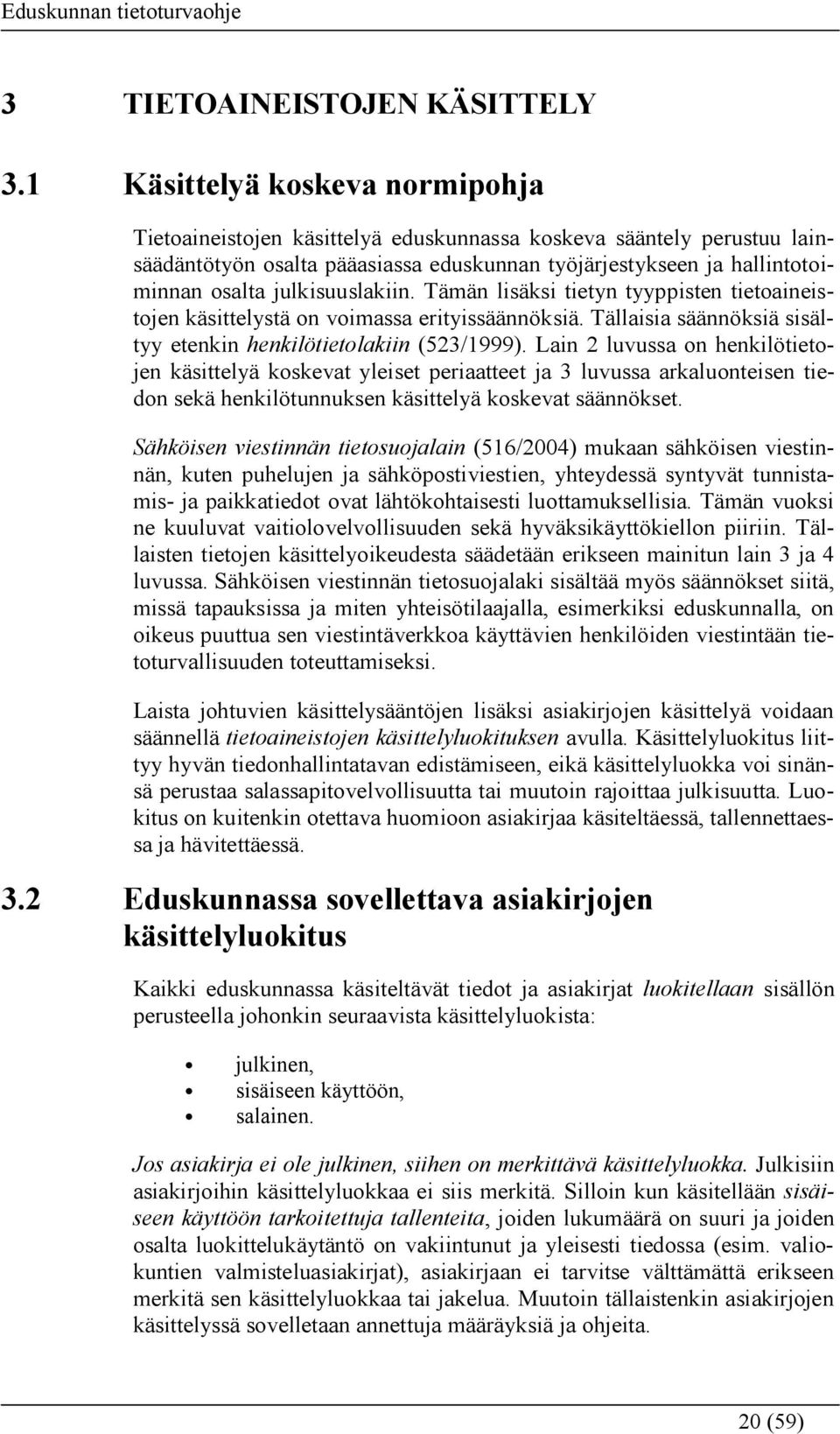 julkisuuslakiin. Tämän lisäksi tietyn tyyppisten tietoaineistojen käsittelystä on voimassa erityissäännöksiä. Tällaisia säännöksiä sisältyy etenkin henkilötietolakiin (523/1999).