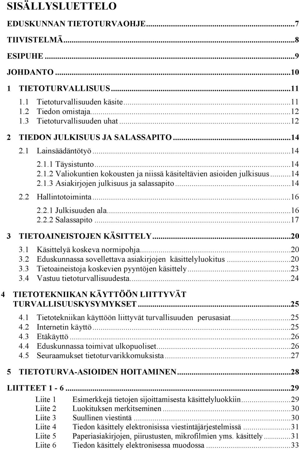 ..14 2.2 Hallintotoiminta...16 2.2.1 Julkisuuden ala...16 2.2.2 Salassapito...17 3 TIETOAINEISTOJEN KÄSITTELY...20 3.1 Käsittelyä koskeva normipohja...20 3.2 Eduskunnassa sovellettava asiakirjojen käsittelyluokitus.